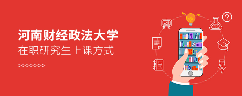 河南財經政法大學在職研究生上課方式 河南財經政法大學在職研究生上課方式