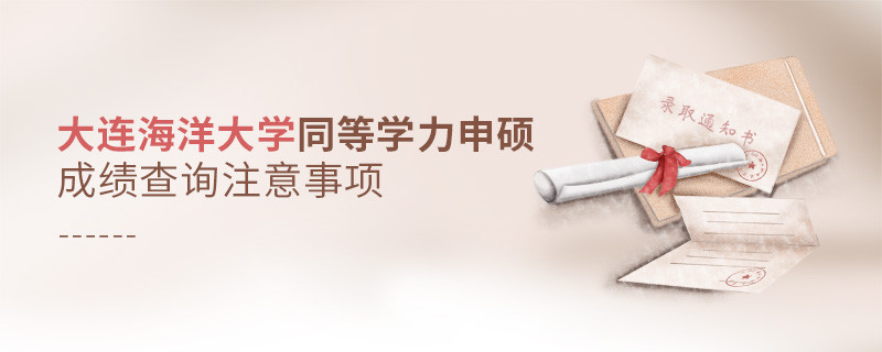 大連海洋大學(xué)同等學(xué)力申碩成績查詢需要注意什么？