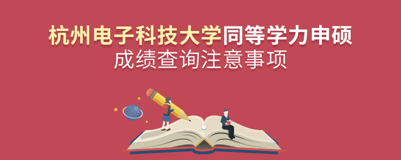杭州電子科技大學(xué)同等學(xué)力申碩成績(jī)查詢注意事項(xiàng) 杭州電子科技大學(xué)同等學(xué)力申碩成績(jī)查詢注意事項(xiàng)