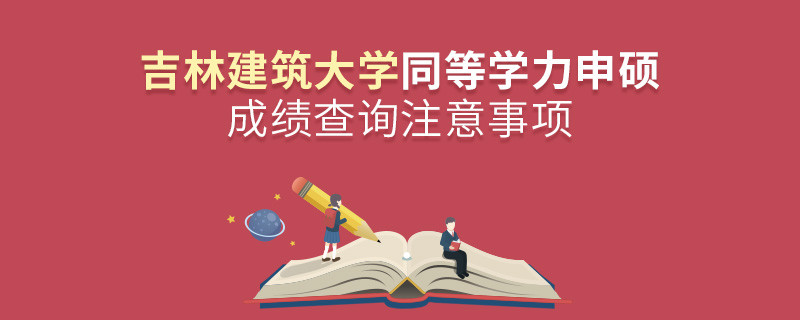吉林建筑大學同等學力申碩成績查詢注意事項！