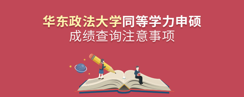 華東政法大學(xué)同等學(xué)力申碩成績(jī)查詢(xún)注意事項(xiàng)！