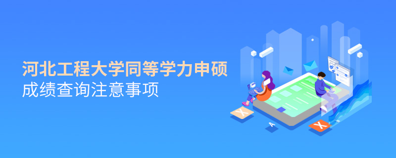河北工程大學同等學力申碩成績查詢注意事項 河北工程大學同等學力申碩成績查詢注意事項