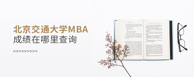 北京交通大學MBA成績在哪里查詢 北京交通大學MBA成績在哪里查詢