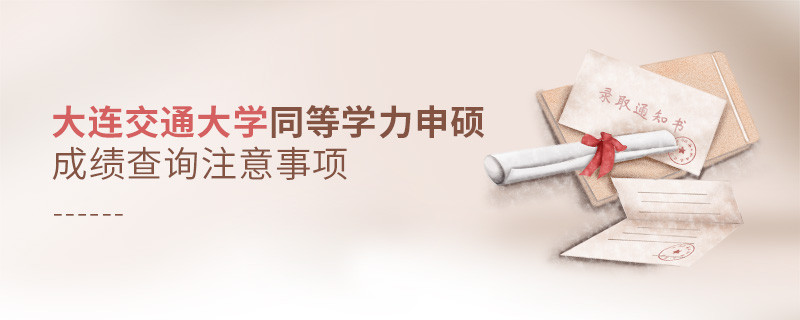 大連交通大學(xué)同等學(xué)力申碩成績查詢需要注意什么？