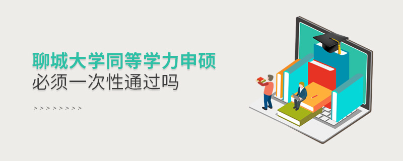 聊城大學(xué)同等學(xué)力申碩必須一次性通過(guò)嗎 聊城大學(xué)同等學(xué)力申碩必須一次性通過(guò)嗎