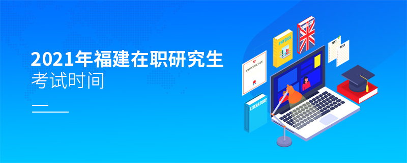 2021年福建在職研究生考試時(shí)間 2021年福建在職研究生考試時(shí)間