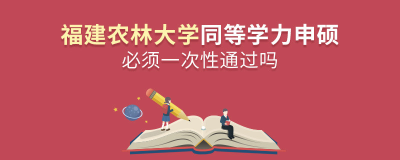福建農(nóng)林大學(xué)同等學(xué)力申碩必須一次性通過嗎？