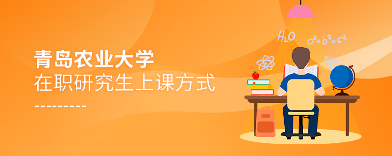 青島農業大學在職研究生上課方式 青島農業大學在職研究生上課方式