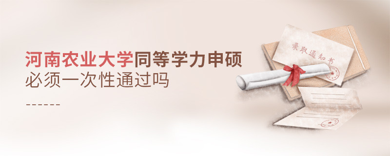 河南農(nóng)業(yè)大學(xué)同等學(xué)力申碩必須一次性通過(guò)嗎？