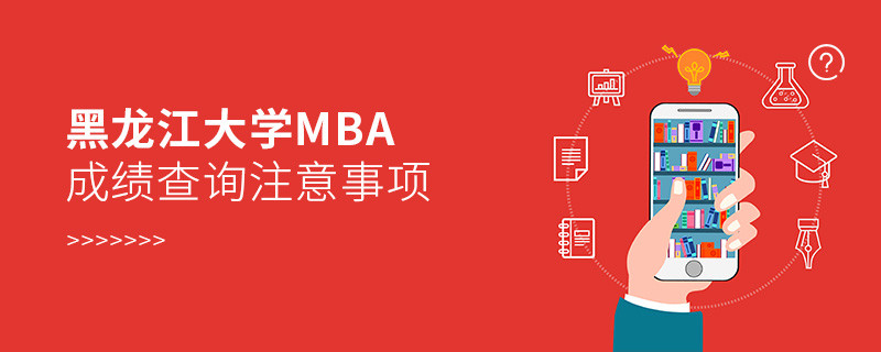 黑龍江大學(xué)工商管理碩士（MBA）成績(jī)查詢注意事項(xiàng)！