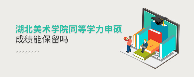 湖北美術學院同等學力申碩成績能保留嗎？