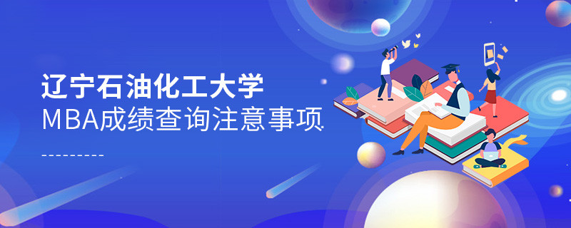 遼寧石油化工大學(xué)MBA成績(jī)查詢注意事項(xiàng)