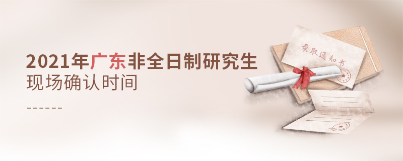 2021年廣東非全日制研究生現(xiàn)場確認時間 2021年廣東非全日制研究生現(xiàn)場確認時間