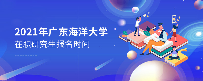 2021年廣東海洋大學在職研究生報名時間 2021年廣東海洋大學在職研究生報名時間