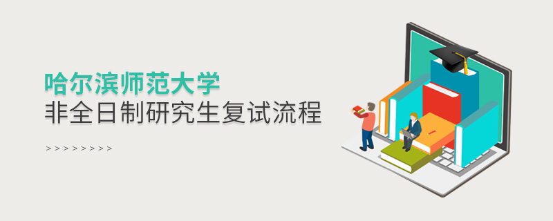 哈爾濱師范大學非全日制研究生復試流程 哈爾濱師范大學非全日制研究生復試流程