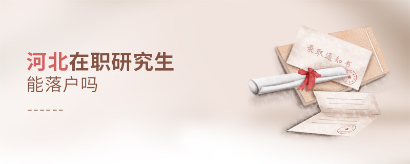河北在職研究生能落戶嗎 河北在職研究生能落戶嗎
