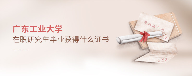 報(bào)考廣東工業(yè)大學(xué)在職研究生畢業(yè)獲得什么證書？