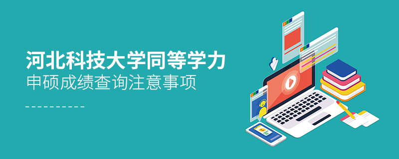 河北科技大學同等學力申碩成績查詢注意事項 河北科技大學同等學力申碩成績查詢注意事項