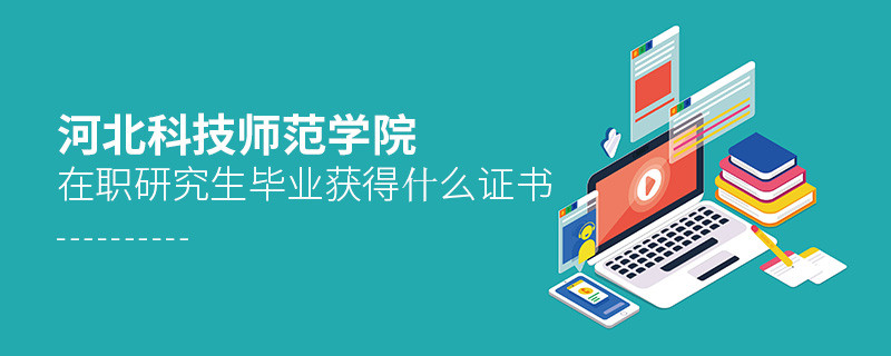 河北科技師范學院在職研究生畢業(yè)獲得哪些證書？