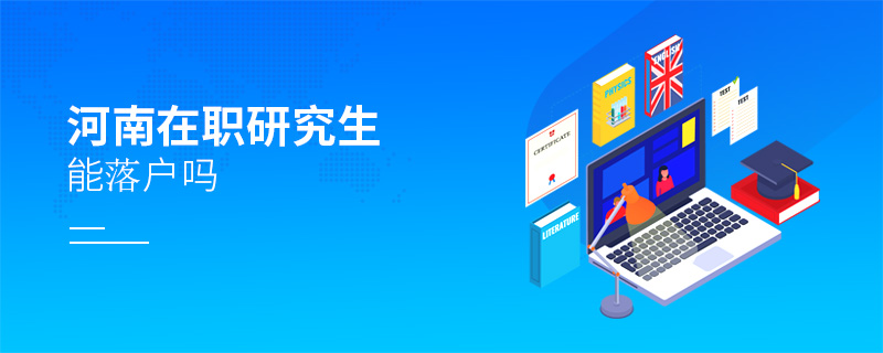 河南在職研究生能落戶嗎 河南在職研究生能落戶嗎