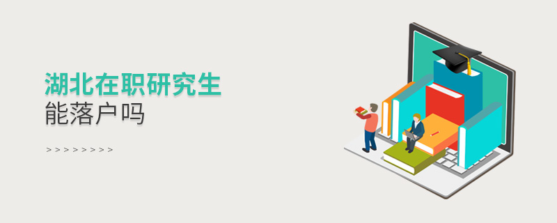 湖北在職研究生能落戶嗎 湖北在職研究生能落戶嗎