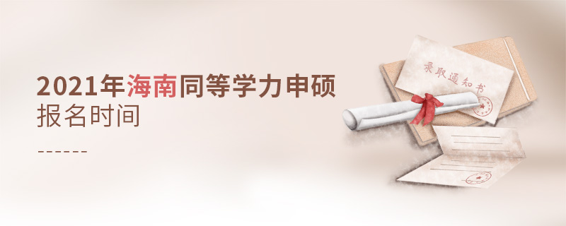 2021年海南同等學(xué)力申碩報名時間 2021年海南同等學(xué)力申碩報名時間