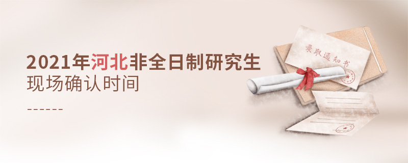 2021年河北非全日制研究生現(xiàn)場確認(rèn)時間 2021年河北非全日制研究生現(xiàn)場確認(rèn)時間