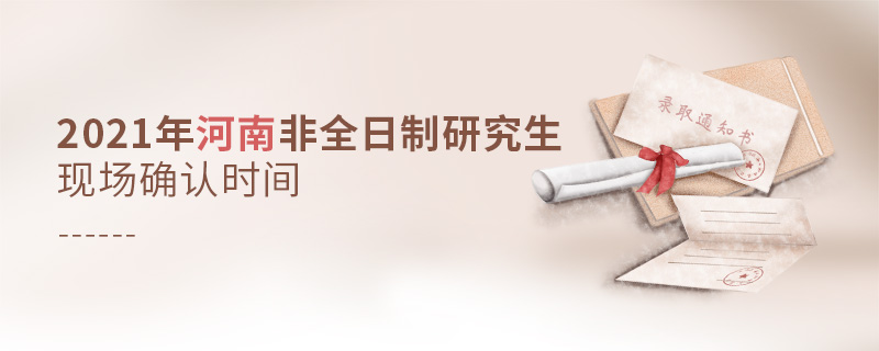 2021年河南非全日制研究生現(xiàn)場確認時間 2021年河南非全日制研究生現(xiàn)場確認時間