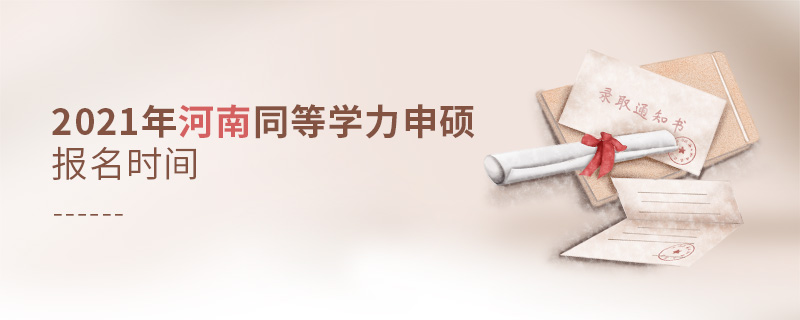 2021年河南同等學力申碩報名時間 2021年河南同等學力申碩報名時間