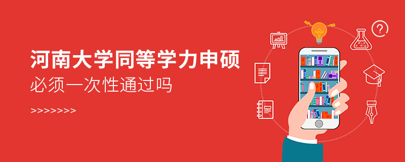 河南大學(xué)同等學(xué)力申碩必須一次性通過嗎