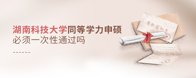 湖南科技大學同等學力申碩必須一次性通過嗎？