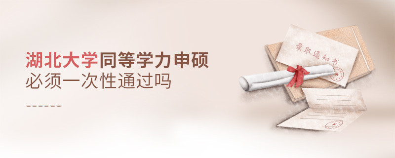 湖北大學同等學力申碩必須一次性通過嗎？