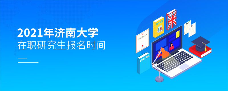 2021年濟(jì)南大學(xué)在職研究生報名時間 2021年濟(jì)南大學(xué)在職研究生報名時間