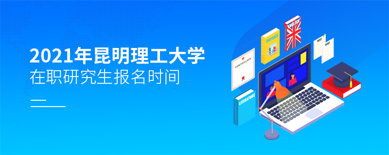 2021年昆明理工大學在職研究生報名時間 2021年昆明理工大學在職研究生報名時間