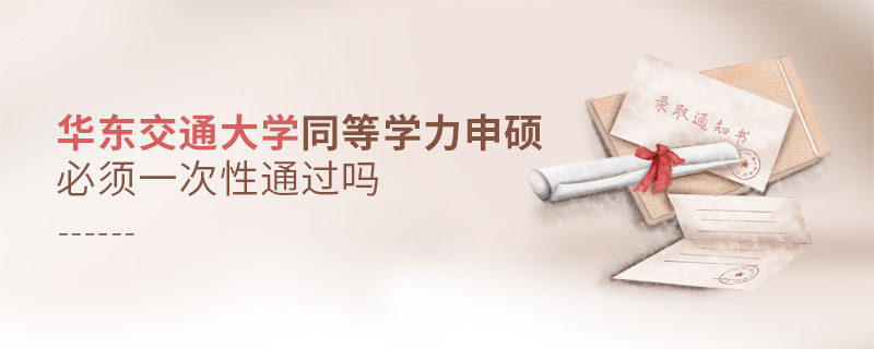 華東交通大學同等學力申碩必須一次性通過嗎