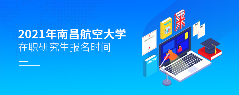 2021年南昌航空大學(xué)在職研究生報(bào)考時(shí)間 2021年南昌航空大學(xué)在職研究生報(bào)考時(shí)間