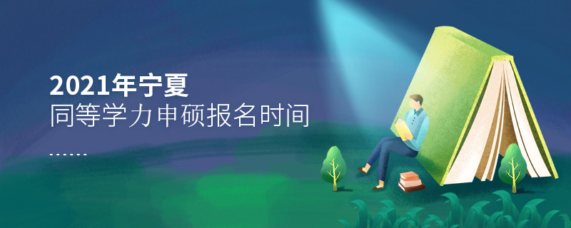 2021年寧夏同等學力申碩報名時間 2021年寧夏同等學力申碩報名時間