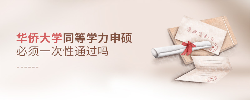華僑大學同等學力申碩必須一次性通過嗎 華僑大學同等學力申碩必須一次性通過嗎