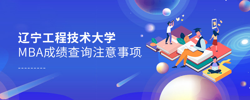 遼寧工程技術大學MBA成績查詢注意事項 遼寧工程技術大學MBA成績查詢注意事項