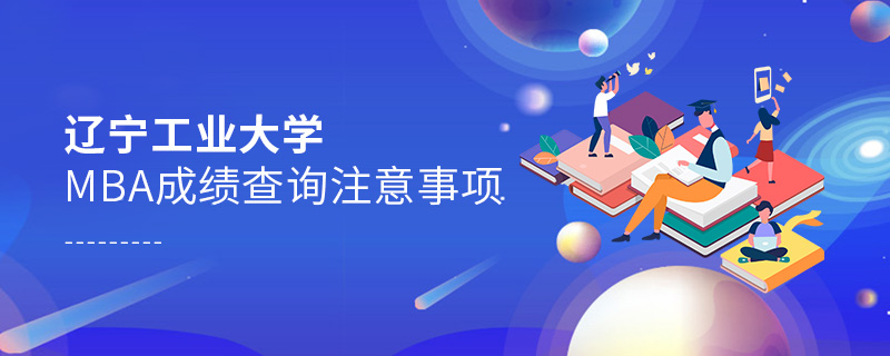 遼寧工業大學MBA成績查詢注意事項 遼寧工業大學MBA成績查詢注意事項