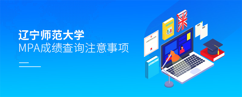 遼寧師范大學MPA成績查詢注意事項 遼寧師范大學MPA成績查詢注意事項