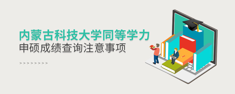 內蒙古科技大學同等學力申碩成績查詢需要注意什么？
