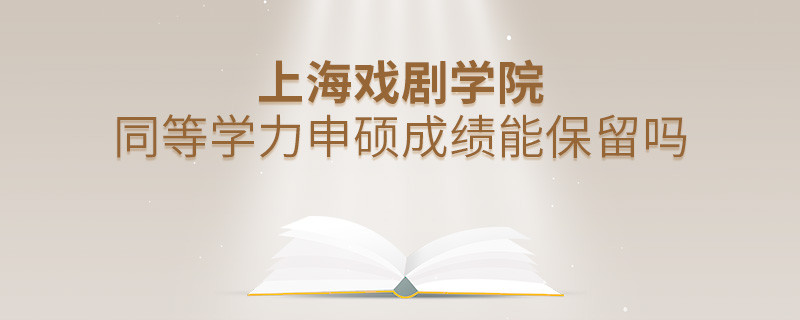上海戲劇學院同等學力申碩成績能保留嗎？