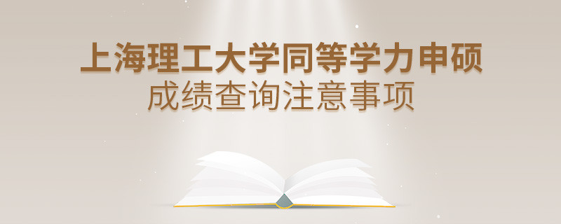 上海理工大學同等學力申碩成績查詢注意事項！