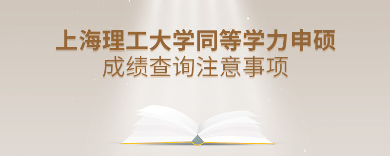 上海理工大學同等學力申碩成績查詢注意事項 上海理工大學同等學力申碩成績查詢注意事項