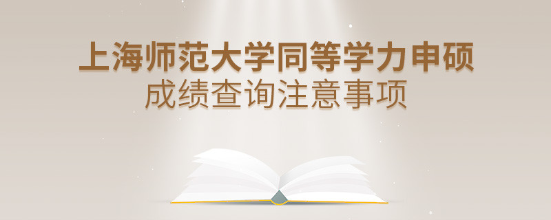 上海師范大學同等學力申碩成績查詢注意事項！