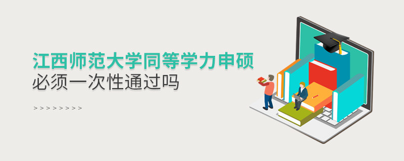 江西師范大學(xué)同等學(xué)力申碩必須一次性通過(guò)嗎？