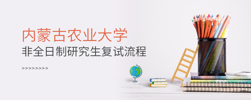內蒙古農業大學非全日制研究生復試流程 內蒙古農業大學非全日制研究生復試流程