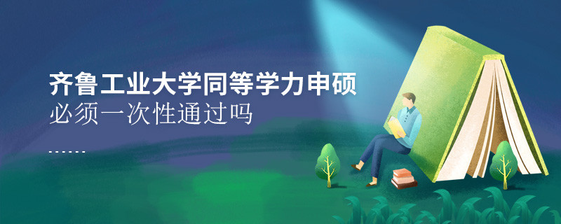 齊魯工業大學同等學力申碩必須一次性通過嗎？