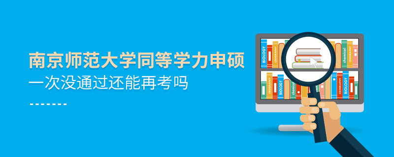 南京師范大學同等學力申碩一次沒通過還能再考嗎 南京師范大學同等學力申碩一次沒通過還能再考嗎
